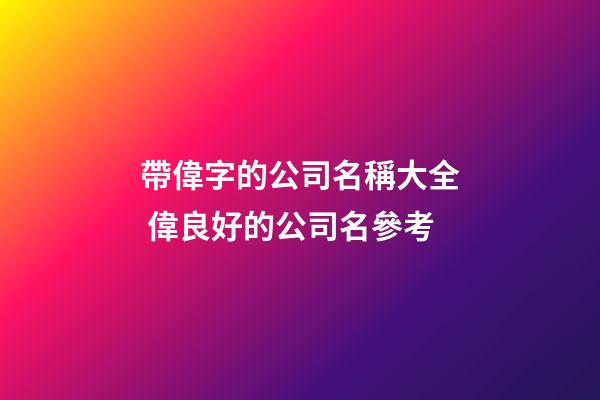 帶偉字的公司名稱大全 偉良好的公司名參考-第1張-公司起名-玄機派
